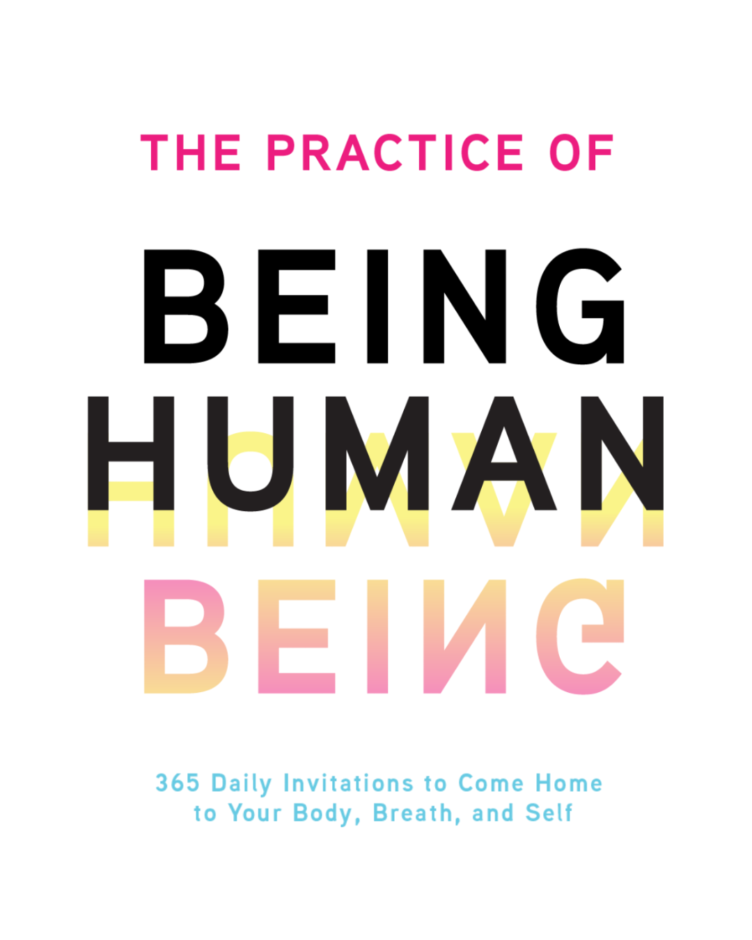 The Practice of Being Human: 365 Daily Invitations to Come Home to Your Body, Breath, and Self
